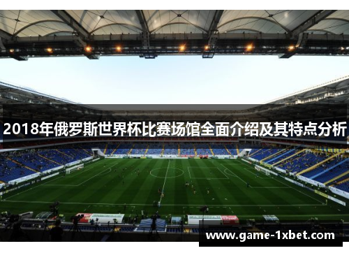2018年俄罗斯世界杯比赛场馆全面介绍及其特点分析