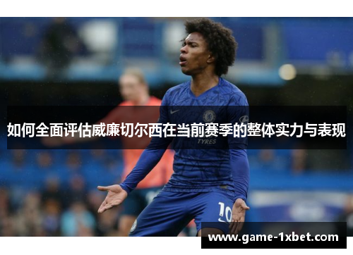 如何全面评估威廉切尔西在当前赛季的整体实力与表现