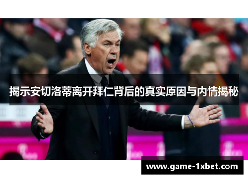 揭示安切洛蒂离开拜仁背后的真实原因与内情揭秘