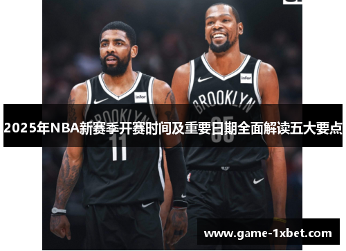 2025年NBA新赛季开赛时间及重要日期全面解读五大要点