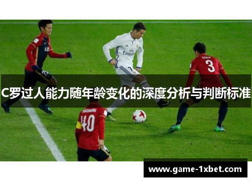C罗过人能力随年龄变化的深度分析与判断标准
