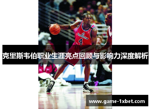 克里斯韦伯职业生涯亮点回顾与影响力深度解析