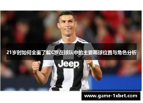 21岁时如何全面了解C罗在球队中的主要踢球位置与角色分析