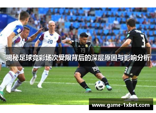 揭秘足球竞彩场次受限背后的深层原因与影响分析