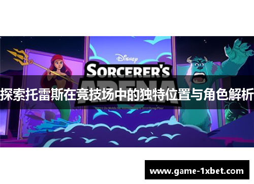 探索托雷斯在竞技场中的独特位置与角色解析