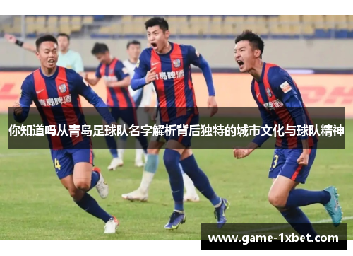 你知道吗从青岛足球队名字解析背后独特的城市文化与球队精神