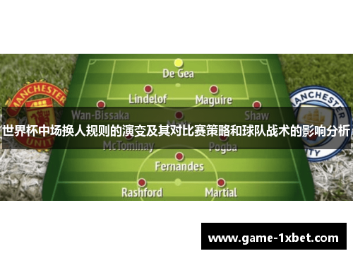 世界杯中场换人规则的演变及其对比赛策略和球队战术的影响分析