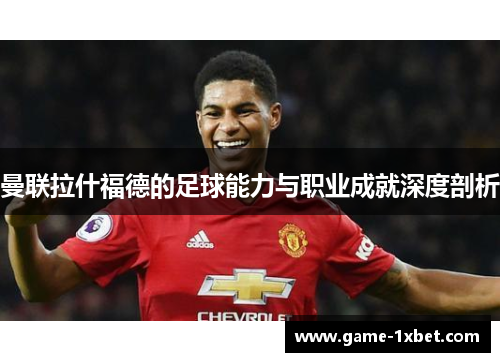 曼联拉什福德的足球能力与职业成就深度剖析