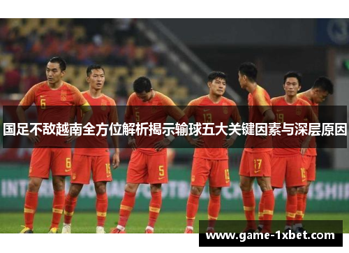 国足不敌越南全方位解析揭示输球五大关键因素与深层原因