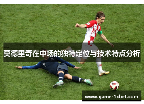 莫德里奇在中场的独特定位与技术特点分析