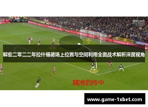 解密二零二二年拉什福德场上位置与空间利用全面战术解析深度视角