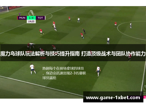 魔力鸟球队玩法解析与技巧提升指南 打造顶级战术与团队协作能力